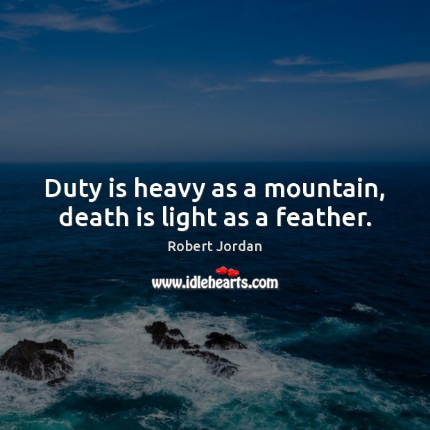 Duty is heavy as a mountain, death is light as a feather. Robert Jordan Picture Quote