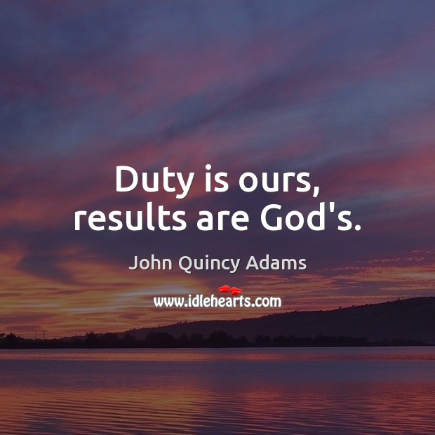 Duty is ours, results are God’s. John Quincy Adams Picture Quote