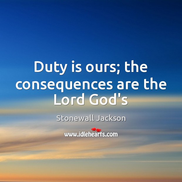 Duty is ours; the consequences are the Lord God’s Image
