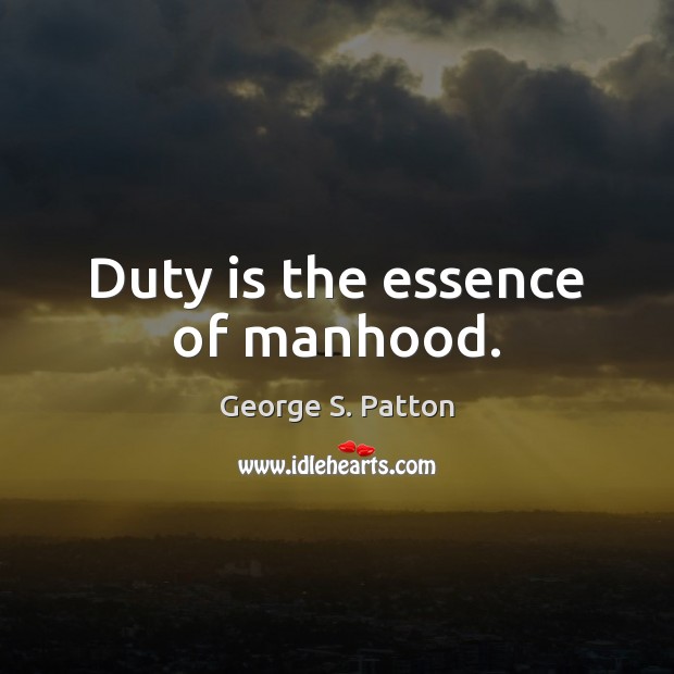 Duty is the essence of manhood. George S. Patton Picture Quote