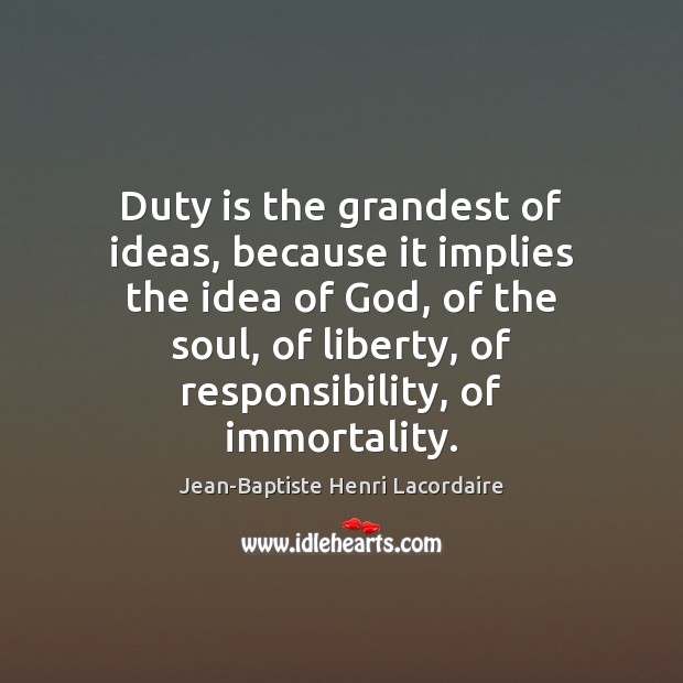Duty is the grandest of ideas, because it implies the idea of Jean-Baptiste Henri Lacordaire Picture Quote