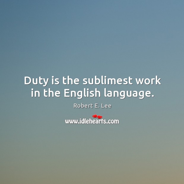 Duty is the sublimest work in the English language. Robert E. Lee Picture Quote