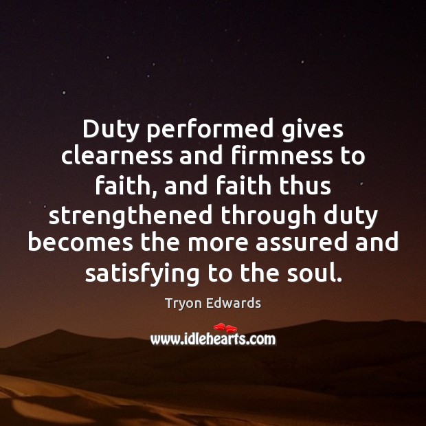 Duty performed gives clearness and firmness to faith, and faith thus strengthened Tryon Edwards Picture Quote