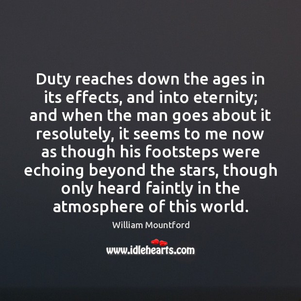 Duty reaches down the ages in its effects, and into eternity; and William Mountford Picture Quote
