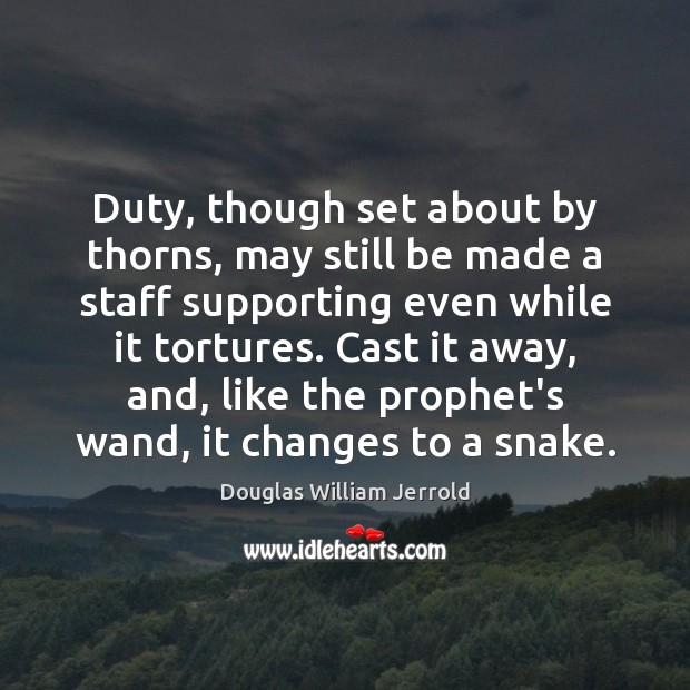 Duty, though set about by thorns, may still be made a staff Douglas William Jerrold Picture Quote