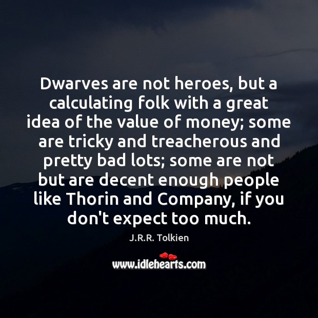 Dwarves are not heroes, but a calculating folk with a great idea J.R.R. Tolkien Picture Quote