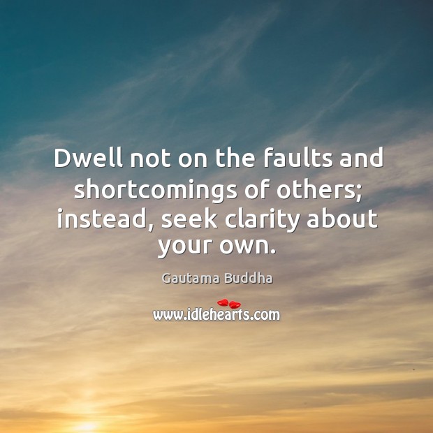 Dwell not on the faults and shortcomings of others; instead, seek clarity about your own. Image