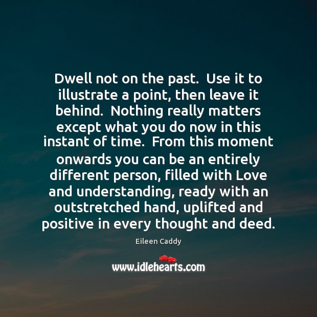 Dwell not on the past.  Use it to illustrate a point, then Eileen Caddy Picture Quote