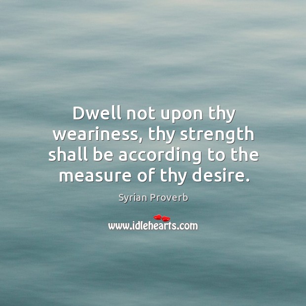 Dwell not upon thy weariness, thy strength shall be according Syrian Proverbs Image