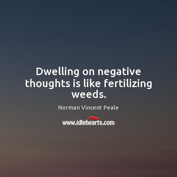 Dwelling on negative thoughts is like fertilizing weeds. Norman Vincent Peale Picture Quote