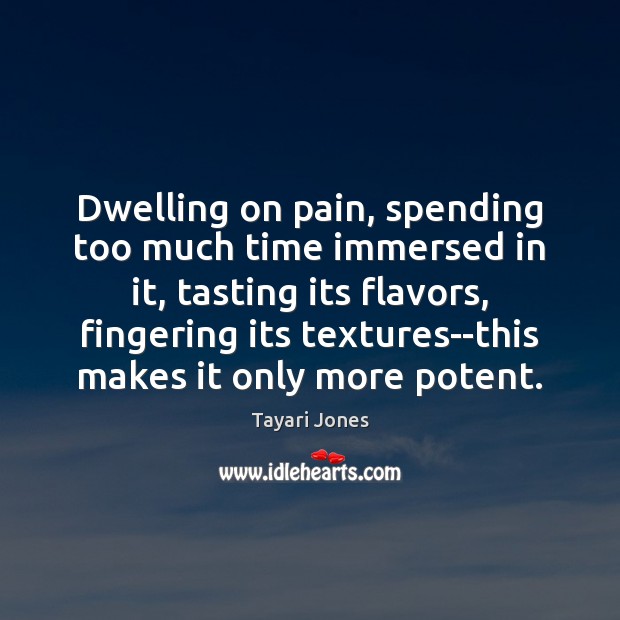Dwelling on pain, spending too much time immersed in it, tasting its Tayari Jones Picture Quote