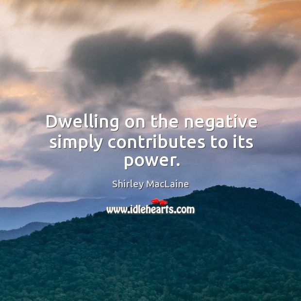 Dwelling on the negative simply contributes to its power. Image