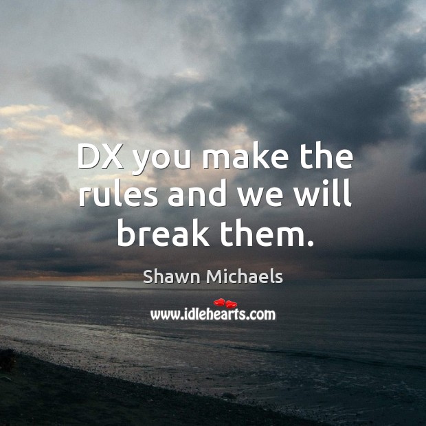 Dx you make the rules and we will break them. Image