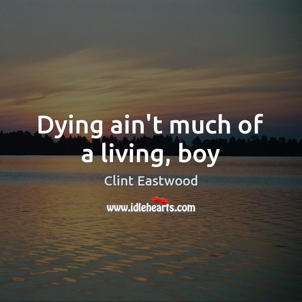 Dying ain’t much of a living, boy Clint Eastwood Picture Quote