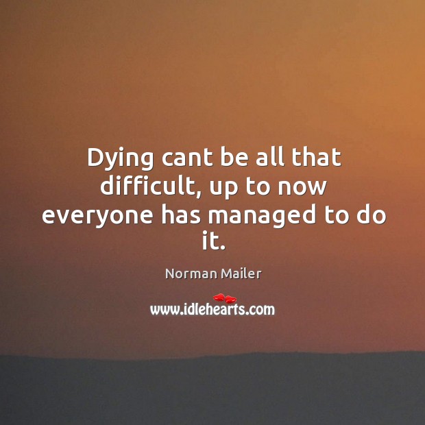 Dying cant be all that difficult, up to now everyone has managed to do it. Norman Mailer Picture Quote