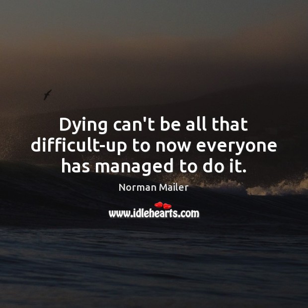 Dying can’t be all that difficult-up to now everyone has managed to do it. Norman Mailer Picture Quote