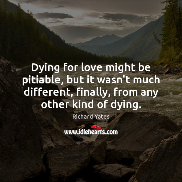 Dying for love might be pitiable, but it wasn’t much different, finally, Image