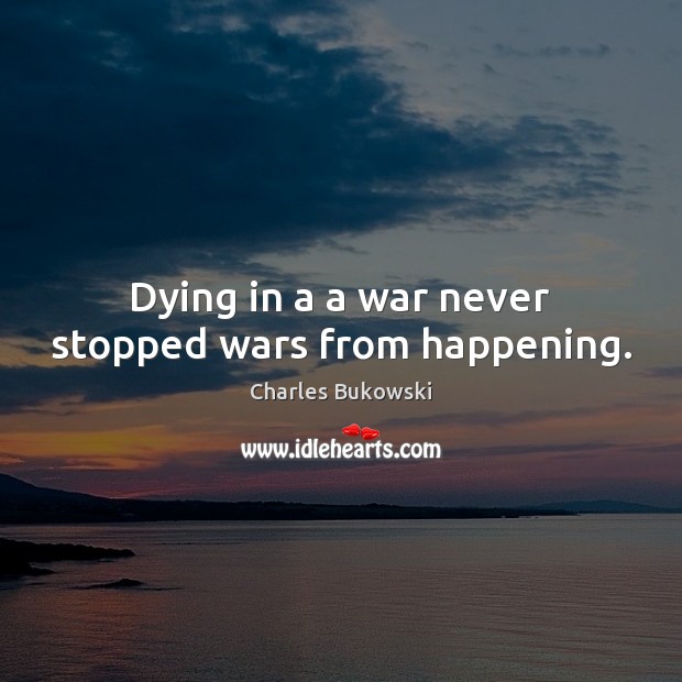 Dying in a a war never stopped wars from happening. Charles Bukowski Picture Quote