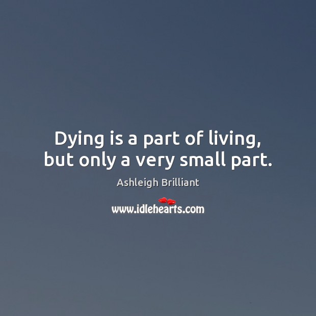Dying is a part of living, but only a very small part. Ashleigh Brilliant Picture Quote