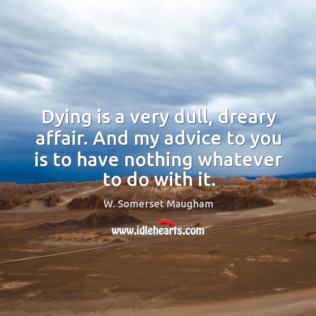 Dying is a very dull, dreary affair. And my advice to you is to have nothing whatever to do with it. Image