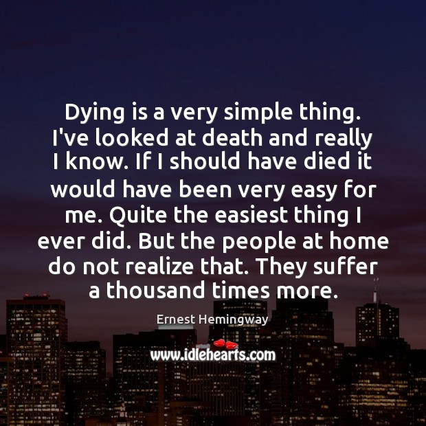 Dying is a very simple thing. I’ve looked at death and really Ernest Hemingway Picture Quote