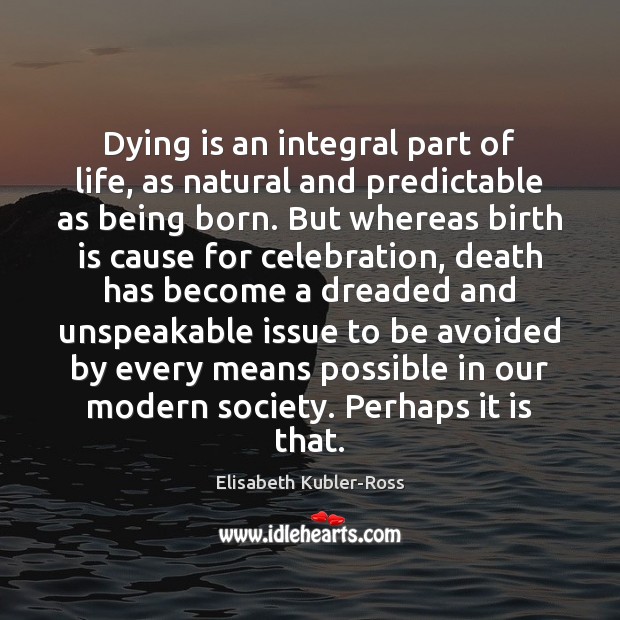 Dying is an integral part of life, as natural and predictable as Elisabeth Kubler-Ross Picture Quote