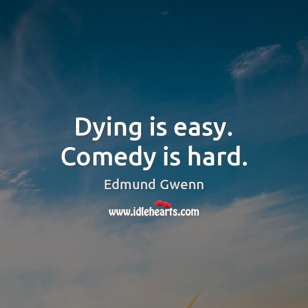 Dying is easy. Comedy is hard. Edmund Gwenn Picture Quote