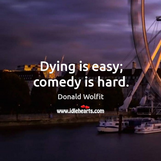 Dying is easy; comedy is hard. Donald Wolfit Picture Quote