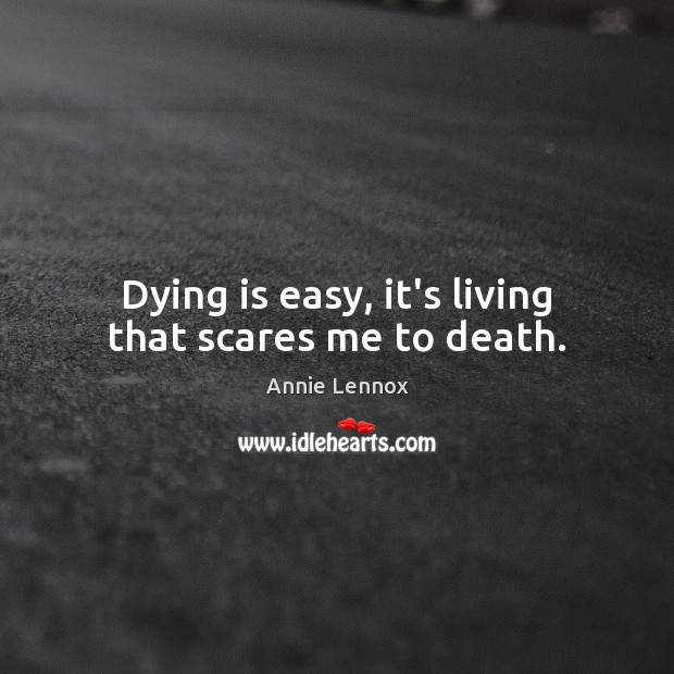 Dying is easy, it’s living that scares me to death. Annie Lennox Picture Quote