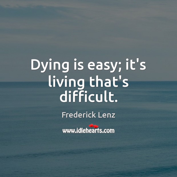 Dying is easy; it’s living that’s difficult. Image