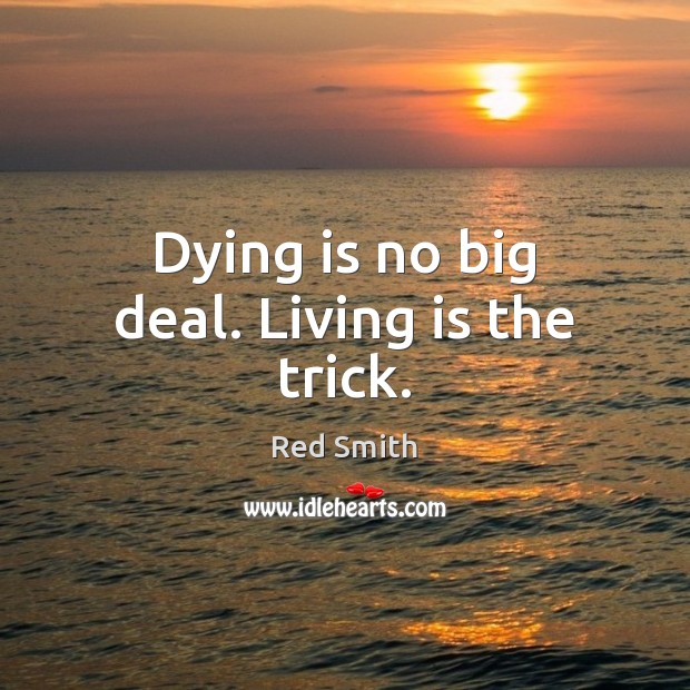 Dying is no big deal. Living is the trick. Red Smith Picture Quote