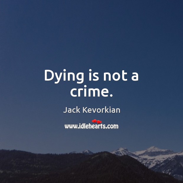 Dying is not a crime. Jack Kevorkian Picture Quote