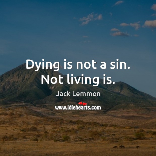 Dying is not a sin. Not living is. Jack Lemmon Picture Quote