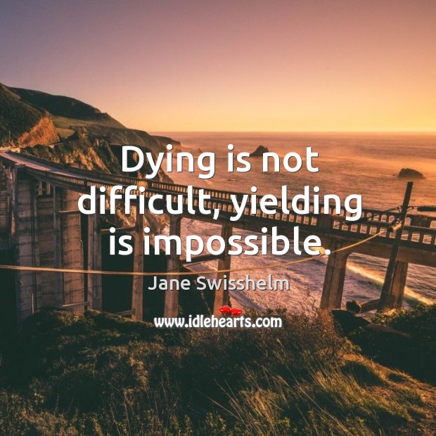 Dying is not difficult, yielding is impossible. Jane Swisshelm Picture Quote