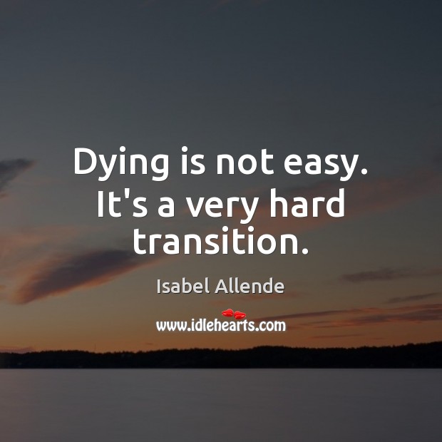 Dying is not easy. It’s a very hard transition. Isabel Allende Picture Quote