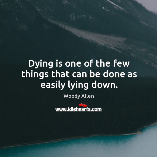 Dying is one of the few things that can be done as easily lying down. Image