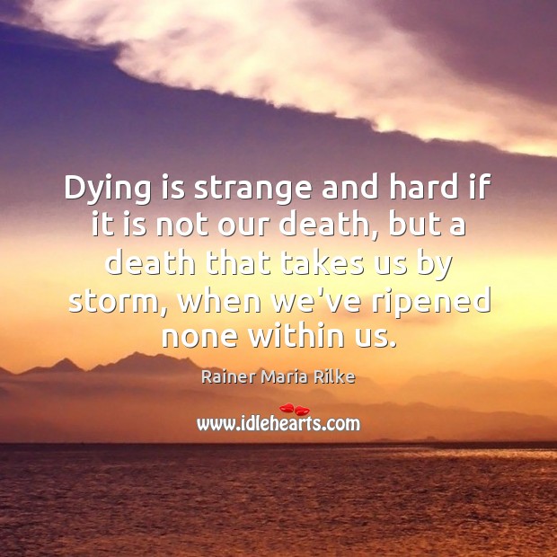 Dying is strange and hard if it is not our death, but Rainer Maria Rilke Picture Quote