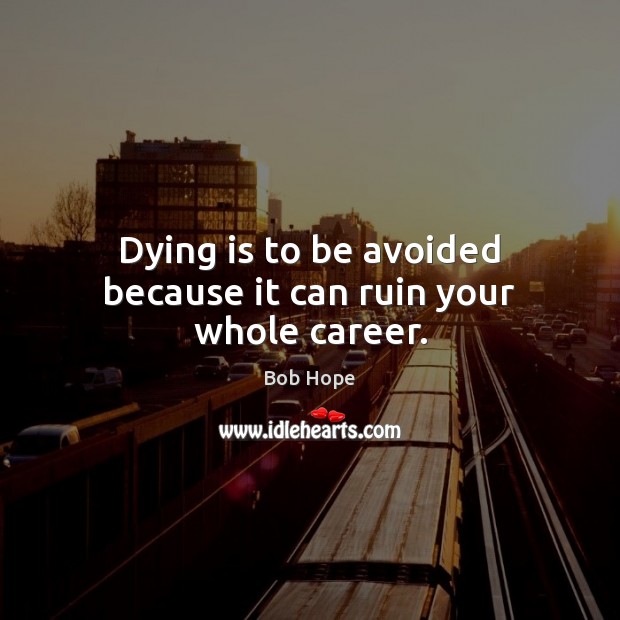 Dying is to be avoided because it can ruin your whole career. Bob Hope Picture Quote