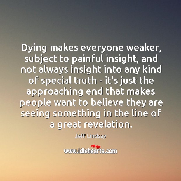 Dying makes everyone weaker, subject to painful insight, and not always insight Jeff Lindsay Picture Quote