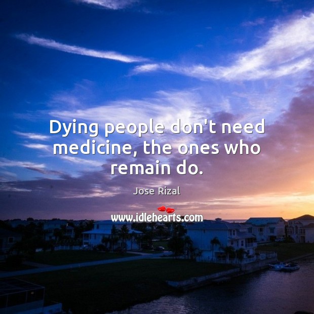 Dying people don’t need medicine, the ones who remain do. Jose Rizal Picture Quote