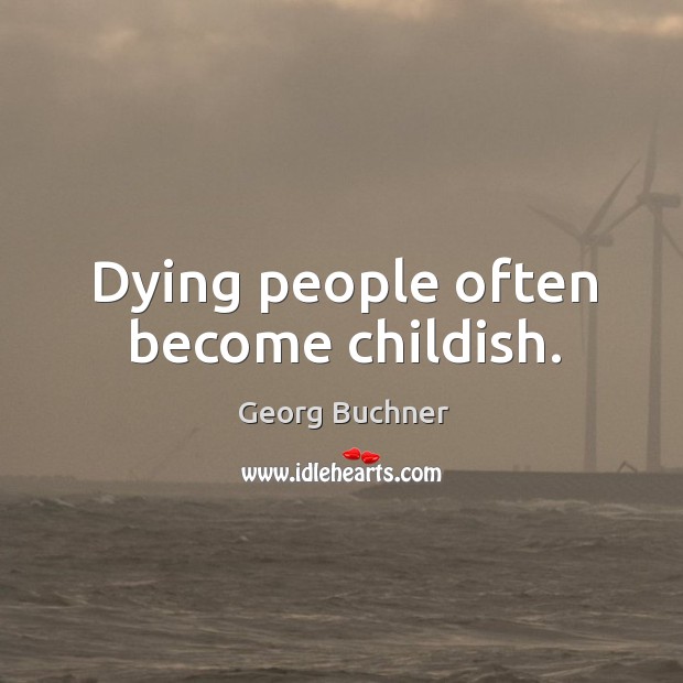 Dying people often become childish. Georg Buchner Picture Quote