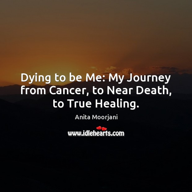 Dying to be Me: My Journey from Cancer, to Near Death, to True Healing. Anita Moorjani Picture Quote