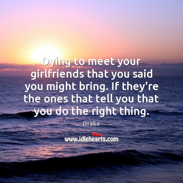 Dying to meet your girlfriends that you said you might bring. If Drake Picture Quote