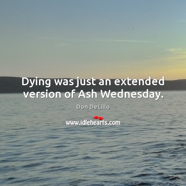 Dying was just an extended version of Ash Wednesday. Don DeLillo Picture Quote