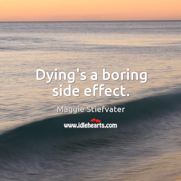 Dying’s a boring side effect. Maggie Stiefvater Picture Quote