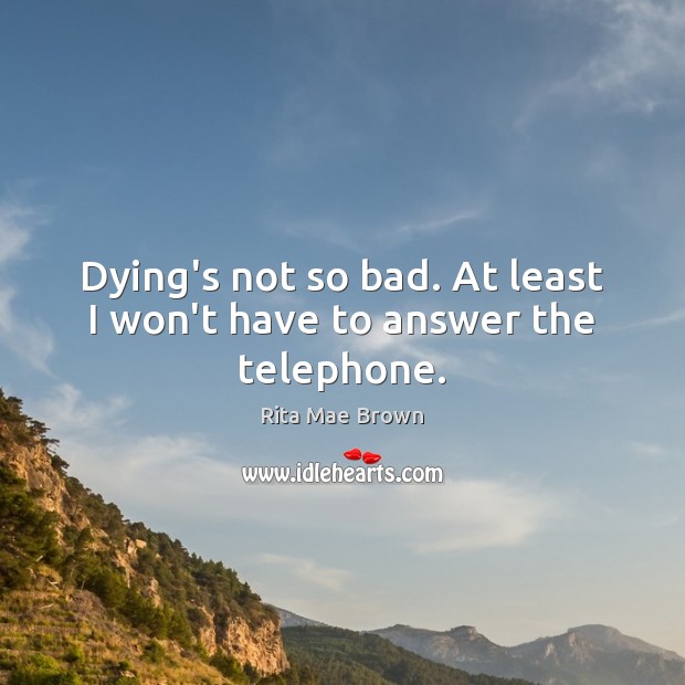 Dying’s not so bad. At least I won’t have to answer the telephone. Rita Mae Brown Picture Quote