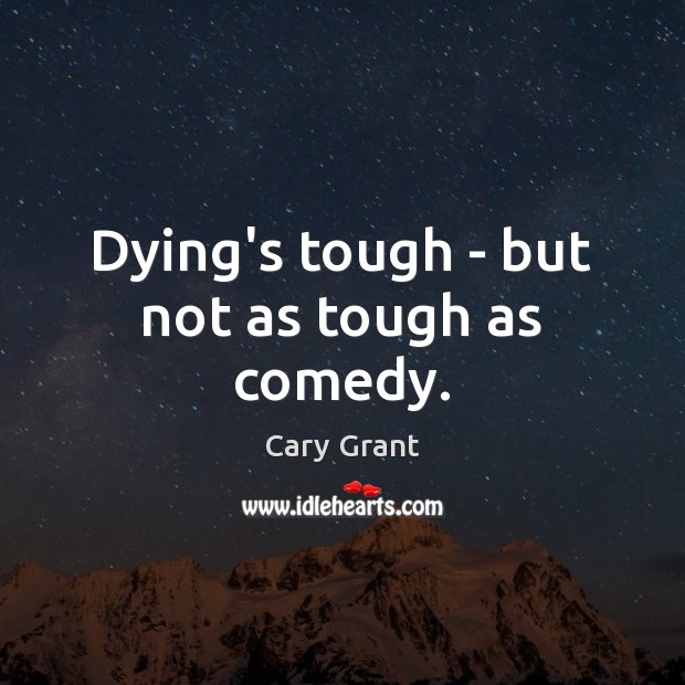 Dying’s tough – but not as tough as comedy. Cary Grant Picture Quote