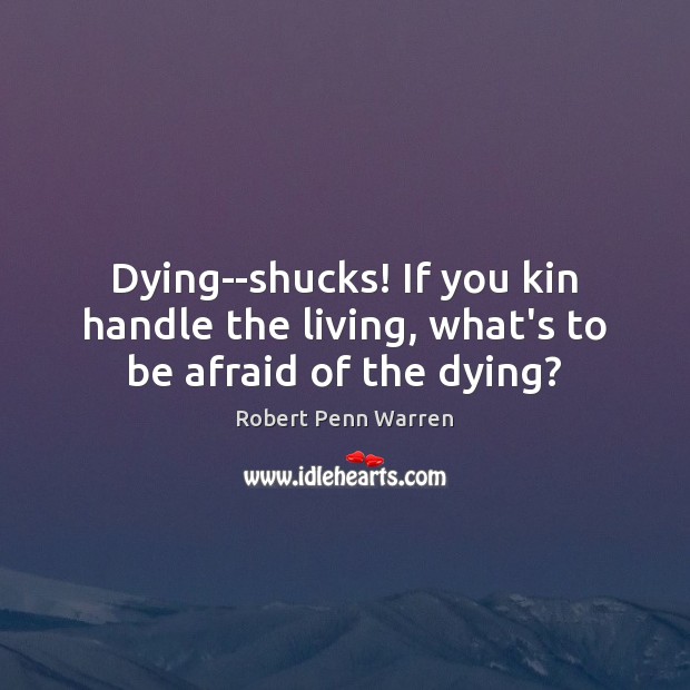 Dying–shucks! If you kin handle the living, what’s to be afraid of the dying? Image