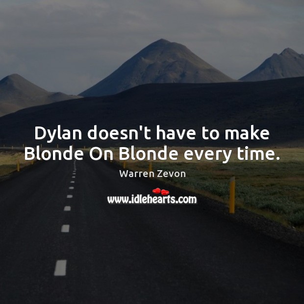 Dylan doesn’t have to make Blonde On Blonde every time. Warren Zevon Picture Quote