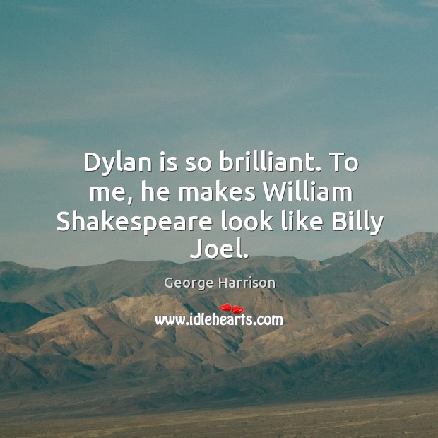 Dylan is so brilliant. To me, he makes William Shakespeare look like Billy Joel. George Harrison Picture Quote